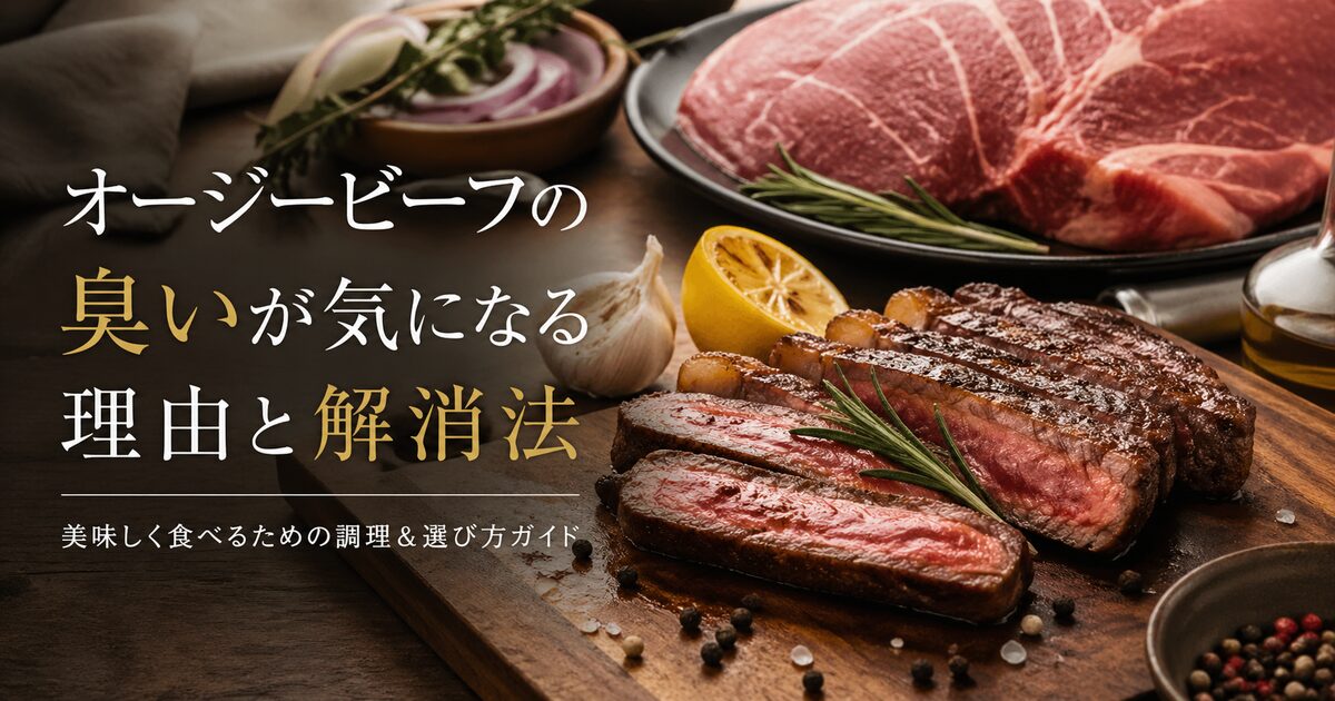 オージービーフの臭いが気になる理由と解消法｜美味しく食べるための調理＆選び方ガイド