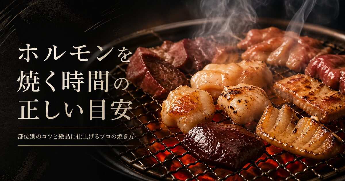 ホルモンを焼く時間の正しい目安｜部位別のコツと絶品に仕上げるプロの焼き方