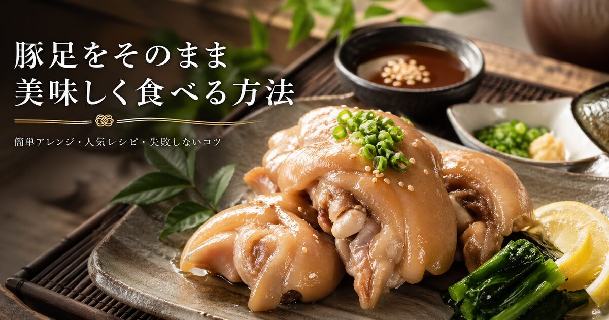 豚足をそのまま美味しく食べ方を徹底解説｜簡単アレンジや人気レシピ＆失敗しないコツも紹介