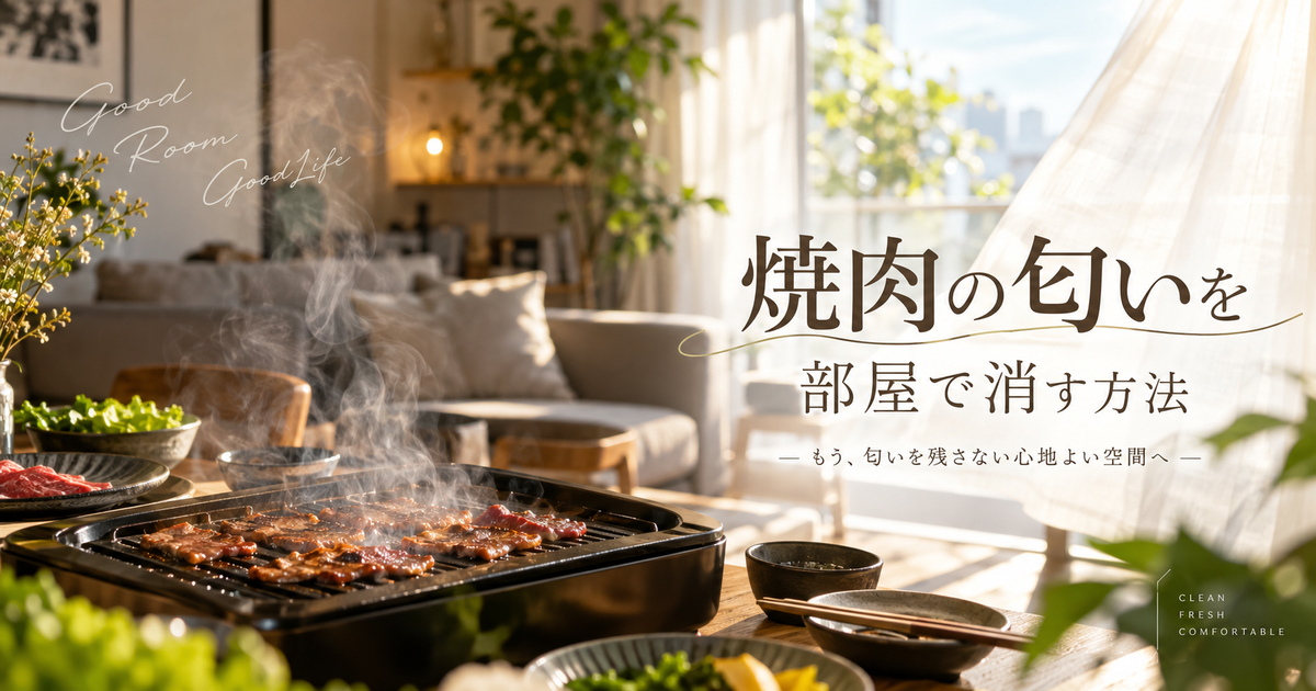 焼肉の匂いを部屋で消す方法｜今日から実践できる徹底ガイドとプロの消臭テクニック