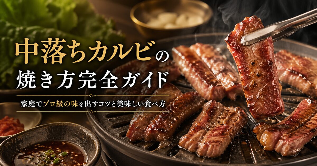 中落ちカルビの焼き方完全ガイド｜家庭でプロ級の味を出すコツと美味しい食べ方