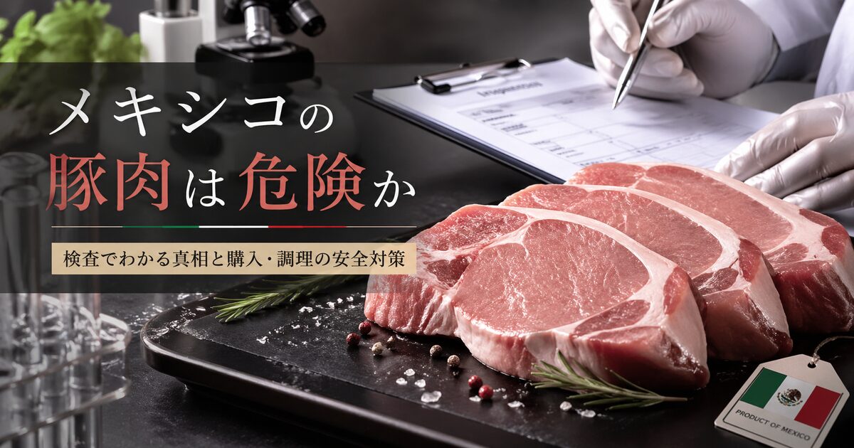 メキシコの豚肉は危険か｜検査でわかる真相と今すぐできる購入・調理の安全対策