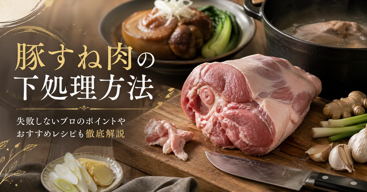 豚すね肉の下処理方法｜失敗しないプロのポイントやおすすめレシピも徹底解説