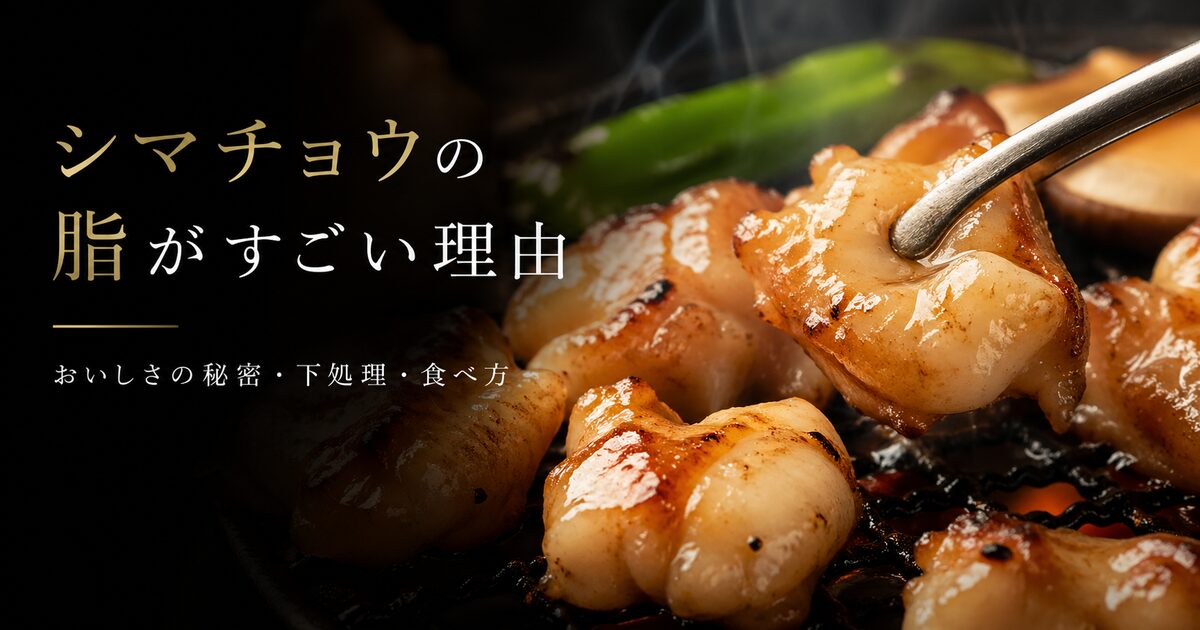 シマチョウの脂がすごい理由とおいしさの秘密｜特徴・下処理・絶品レシピや選び方も徹底解説